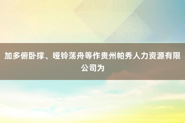 加多俯卧撑、哑铃荡舟等作贵州帕秀人力资源有限公司为