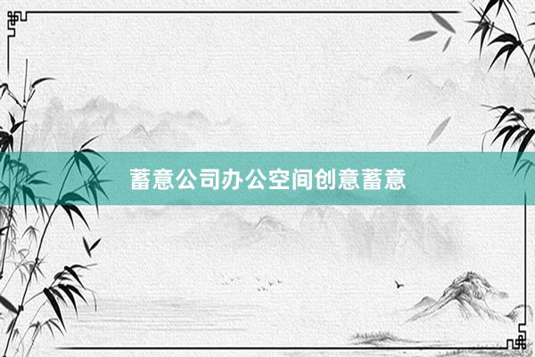 蓄意公司办公空间创意蓄意
