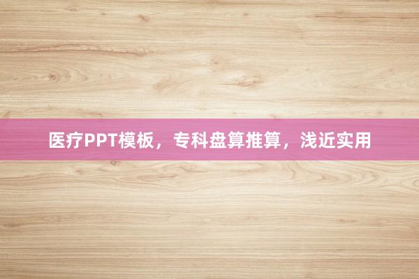 医疗PPT模板，专科盘算推算，浅近实用