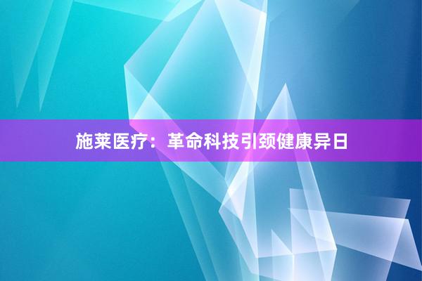 施莱医疗：革命科技引颈健康异日
