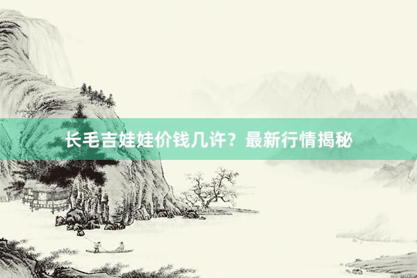 长毛吉娃娃价钱几许?最新行情揭秘