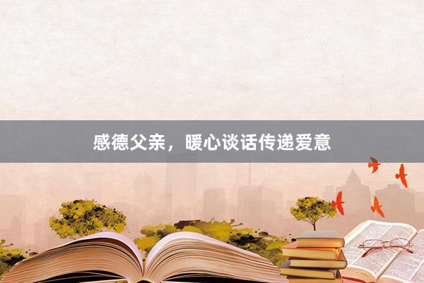 感德父亲，暖心谈话传递爱意